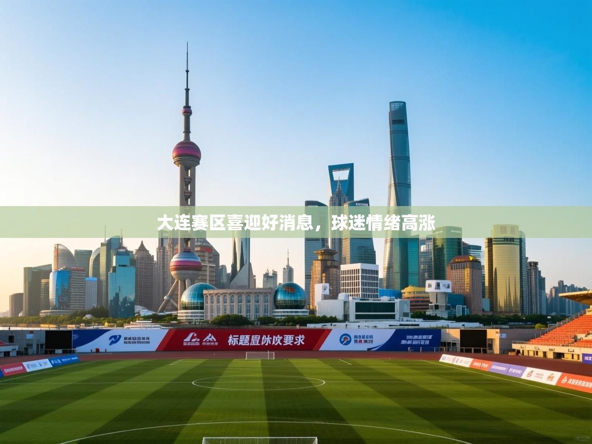 大连赛区喜迎好消息,球迷情绪高涨 第2张