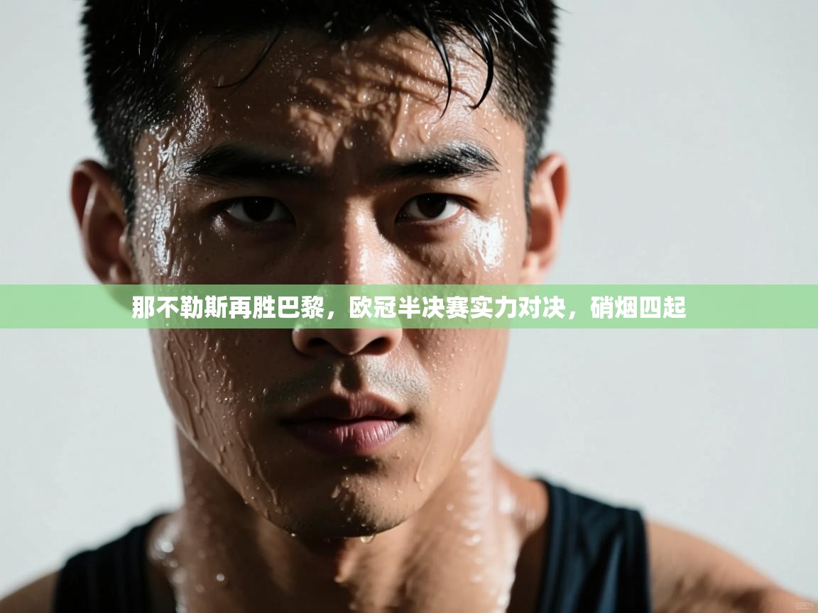 那不勒斯再胜巴黎,欧冠半决赛实力对决,硝烟四起 第2张