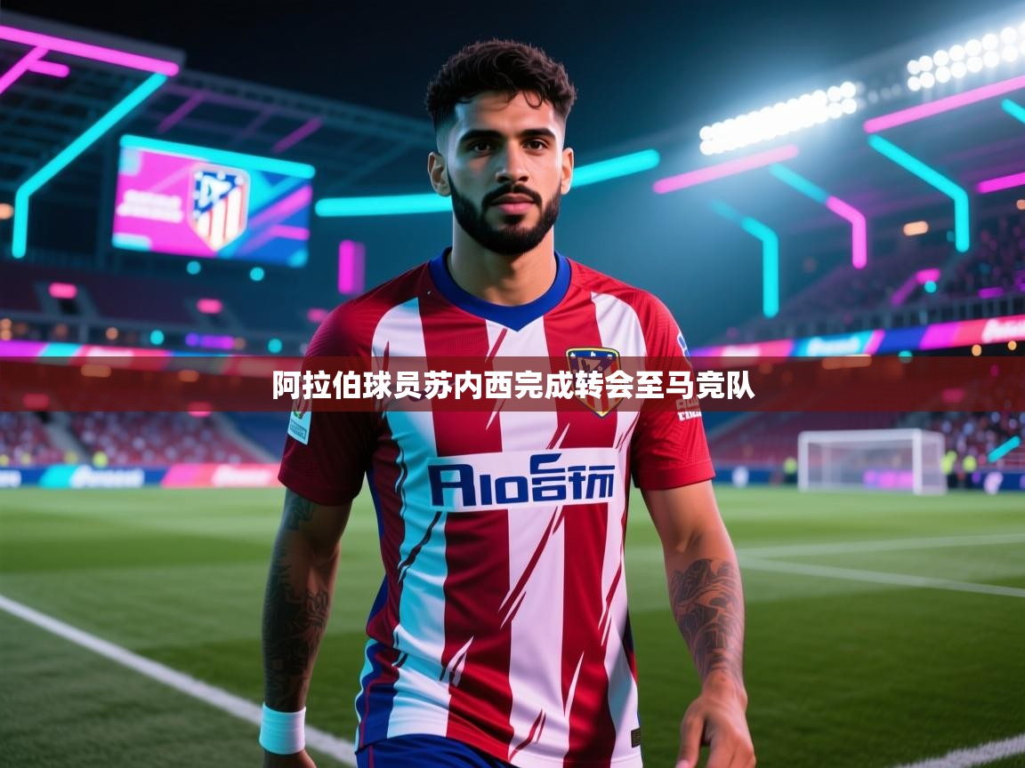 阿拉伯球员苏内西完成转会至马竞队 第1张