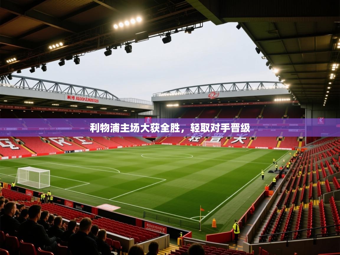 利物浦主场大获全胜,轻取对手晋级 第2张