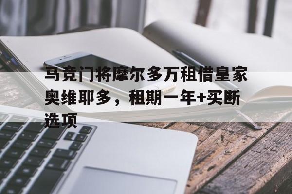 九游体育-马竞门将摩尔多万租借皇家奥维耶多，租期一年+买断选项(中国皇家乐族二人转)